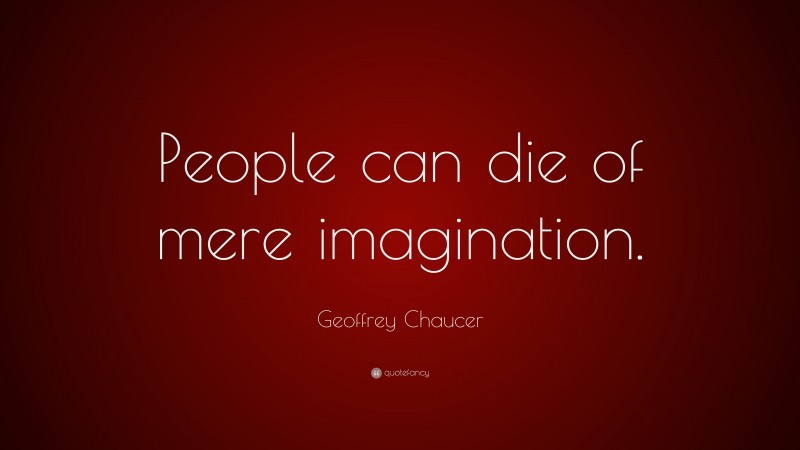 Geoffrey Chaucer Quote: “People can die of mere imagination.”