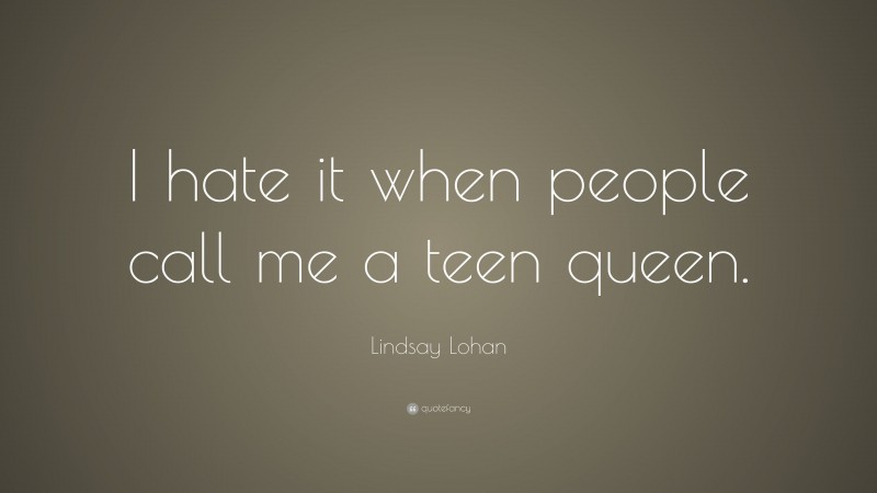 Lindsay Lohan Quote: “I hate it when people call me a teen queen.”