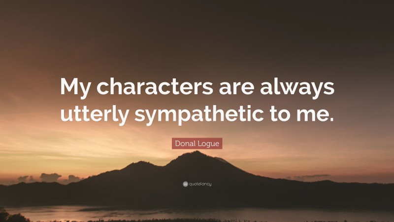 Donal Logue Quote: “My characters are always utterly sympathetic to me.”