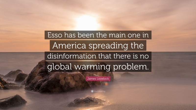 James Lovelock Quote: “Esso has been the main one in America spreading the disinformation that there is no global warming problem.”