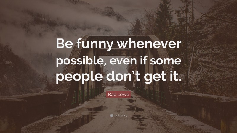 Rob Lowe Quote: “Be funny whenever possible, even if some people don’t get it.”