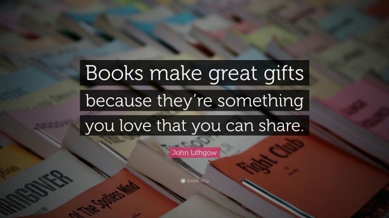 John Lithgow Quote: “Books make great gifts because they’re something you love that you can share.”