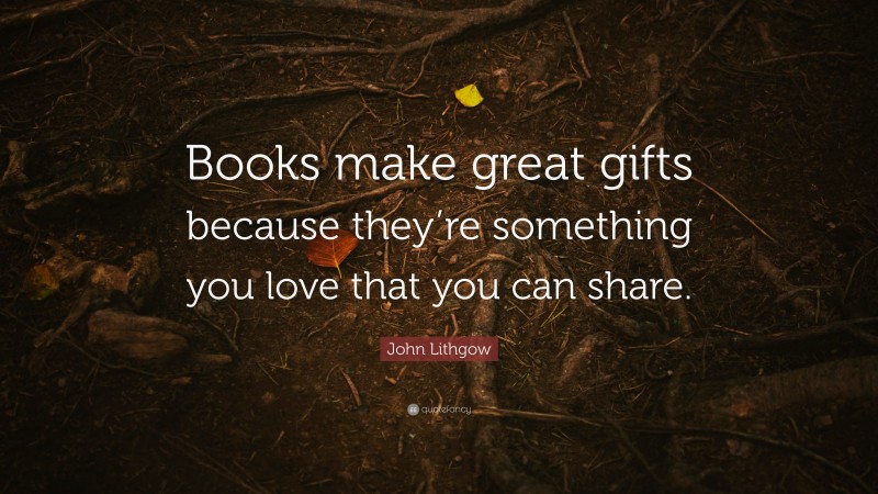 John Lithgow Quote: “Books make great gifts because they’re something you love that you can share.”