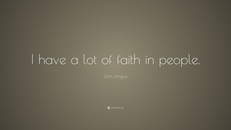 John Lithgow Quote: “I have a lot of faith in people.”