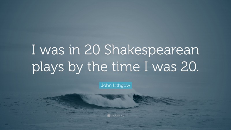John Lithgow Quote: “I was in 20 Shakespearean plays by the time I was 20.”