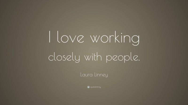 Laura Linney Quote: “I love working closely with people.”