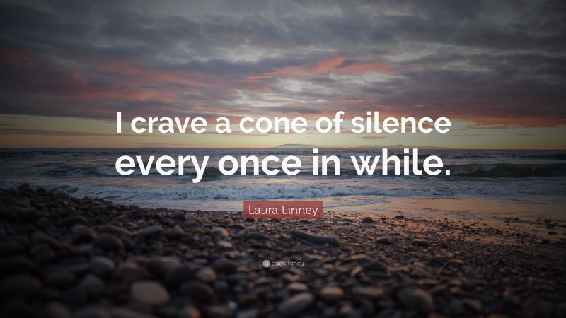 Laura Linney Quote: “I crave a cone of silence every once in while.”