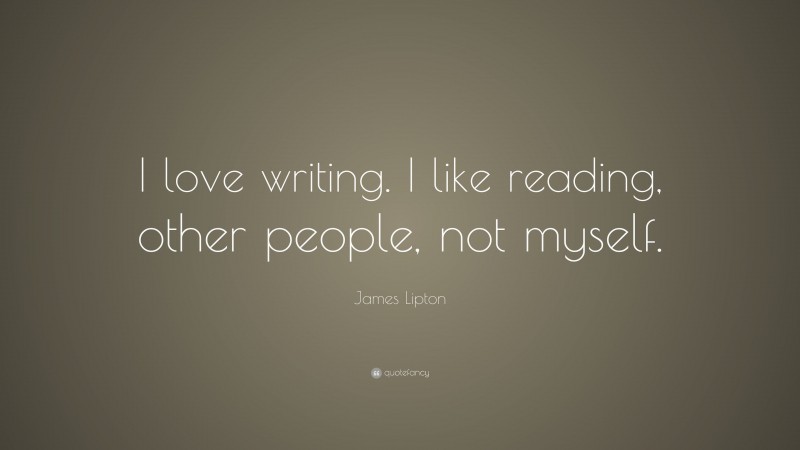 James Lipton Quote: “I love writing. I like reading, other people, not myself.”