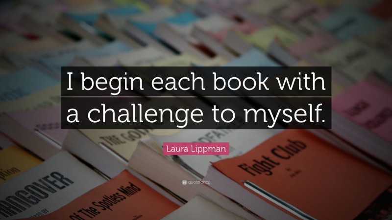 Laura Lippman Quote: “I begin each book with a challenge to myself.”