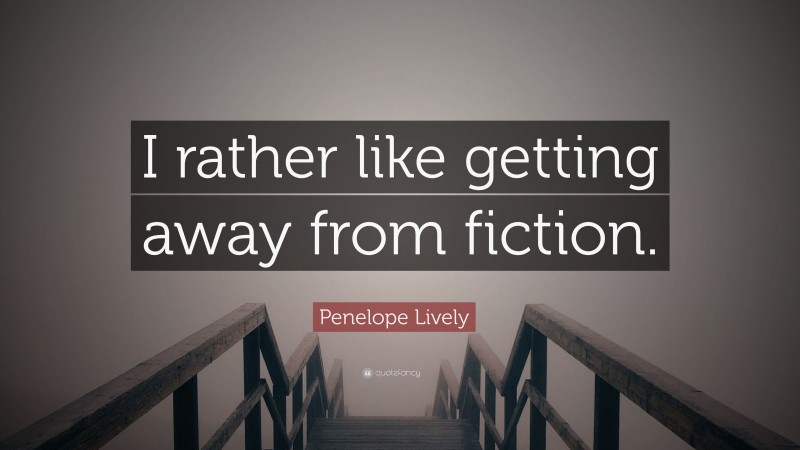 Penelope Lively Quote: “I rather like getting away from fiction.”