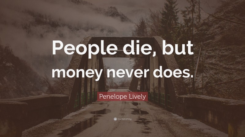 Penelope Lively Quote: “People die, but money never does.”