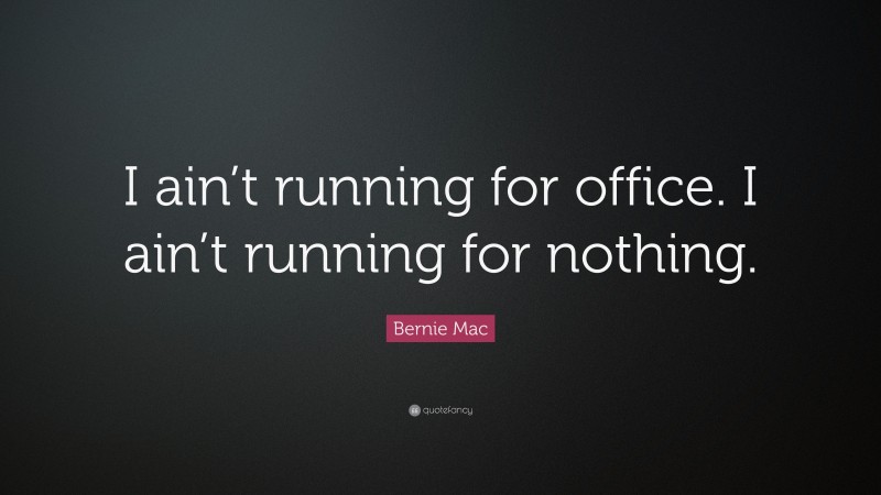 Bernie Mac Quote: “I ain’t running for office. I ain’t running for nothing.”