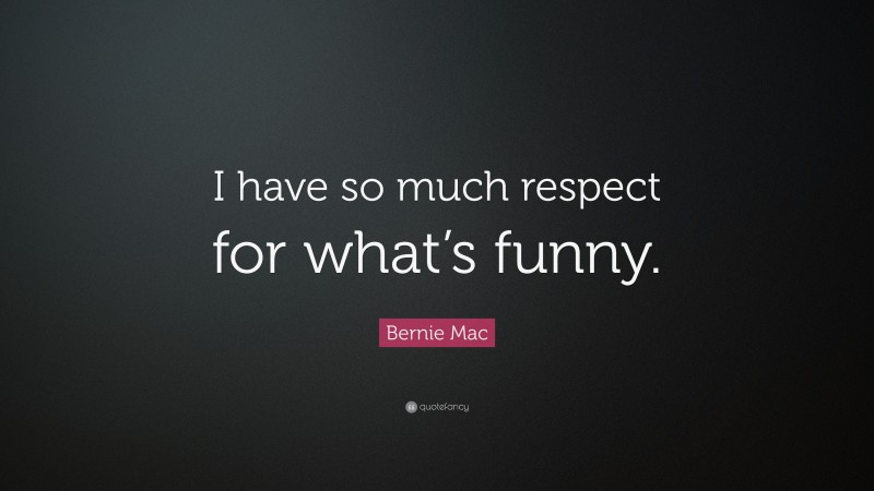 Bernie Mac Quote: “I have so much respect for what’s funny.”