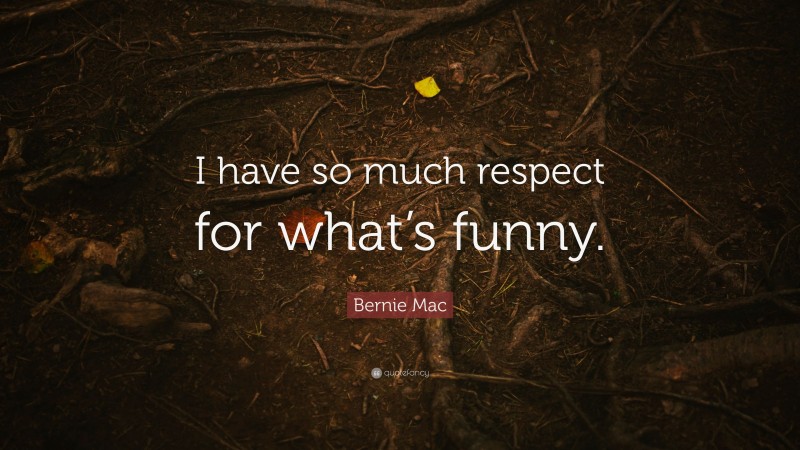 Bernie Mac Quote: “I have so much respect for what’s funny.”