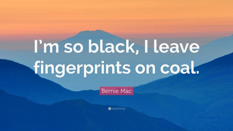 Bernie Mac Quote: “I’m so black, I leave fingerprints on coal.”