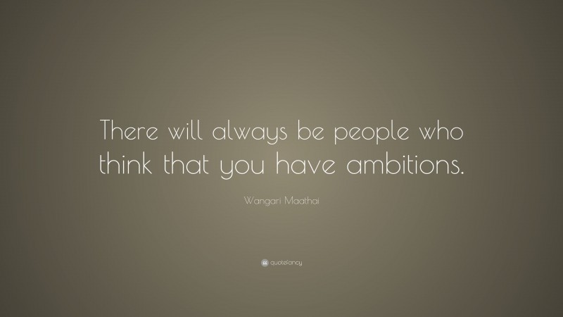 Wangari Maathai Quote: “There will always be people who think that you have ambitions.”