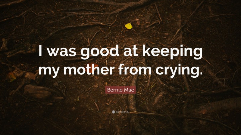 Bernie Mac Quote: “I was good at keeping my mother from crying.”
