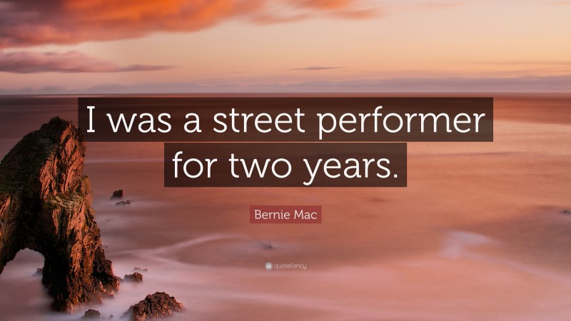 Bernie Mac Quote: “I was a street performer for two years.”