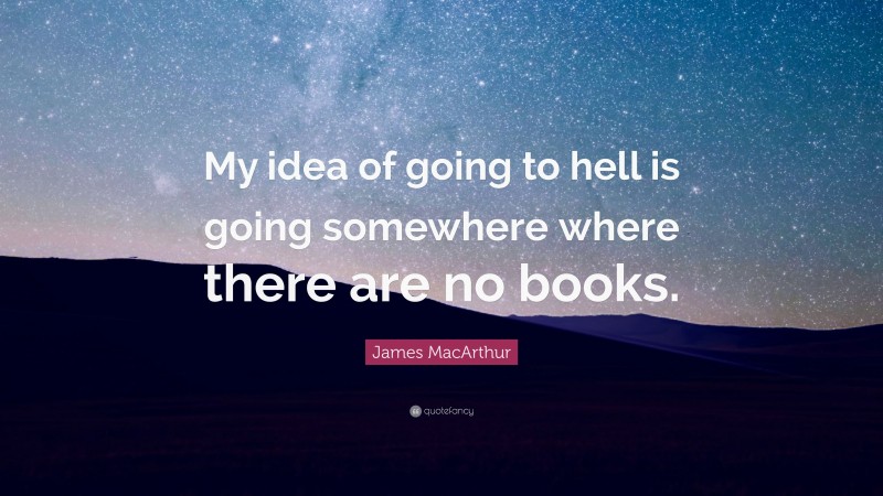 James MacArthur Quote: “My idea of going to hell is going somewhere where there are no books.”