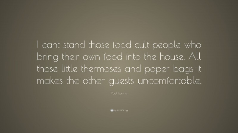 Paul Lynde Quote: “I cant stand those food cult people who bring their own food into the house. All those little thermoses and paper bags-it makes the other guests uncomfortable.”