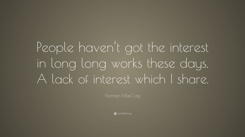 Norman MacCaig Quote: “People haven’t got the interest in long long works these days. A lack of interest which I share.”
