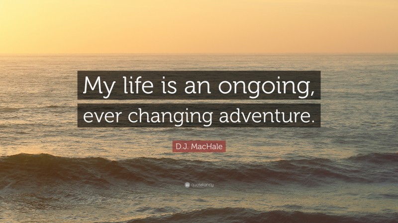 D.J. MacHale Quote: “My life is an ongoing, ever changing adventure.”