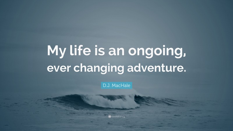 D.J. MacHale Quote: “My life is an ongoing, ever changing adventure.”