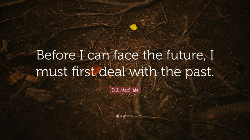 D.J. MacHale Quote: “Before I can face the future, I must first deal with the past.”