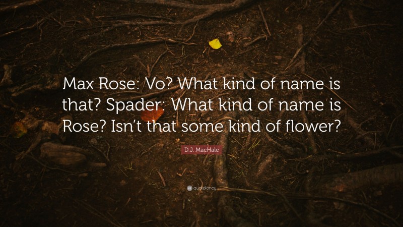 D.J. MacHale Quote: “Max Rose: Vo? What kind of name is that? Spader: What kind of name is Rose? Isn’t that some kind of flower?”