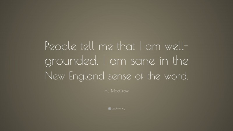 Ali MacGraw Quote: “People tell me that I am well-grounded. I am sane in the New England sense of the word.”