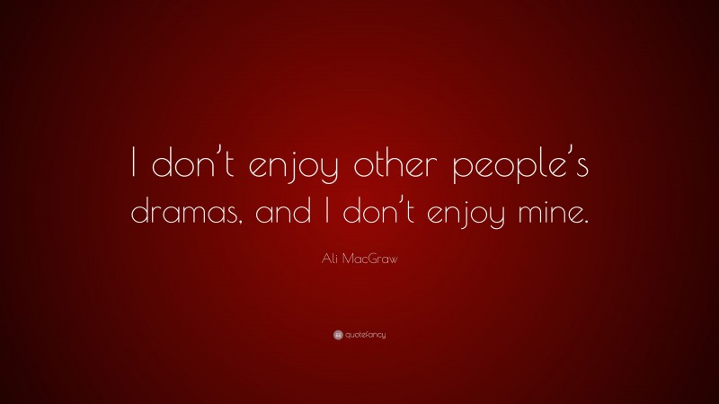 Ali MacGraw Quote: “I don’t enjoy other people’s dramas, and I don’t enjoy mine.”