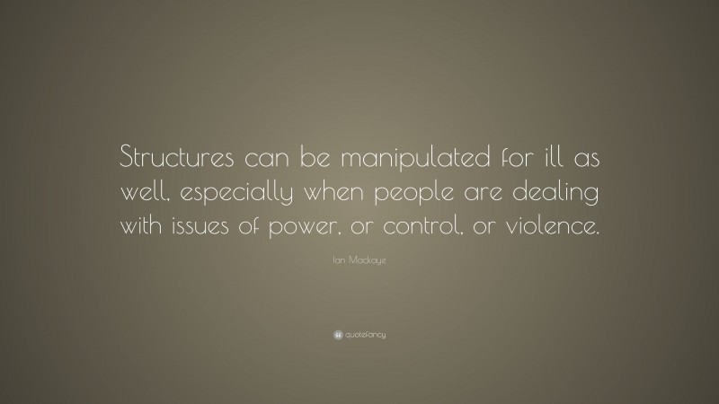 Ian Mackaye Quote: “Structures can be manipulated for ill as well, especially when people are dealing with issues of power, or control, or violence.”