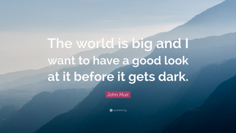 John Muir Quote: “The world is big and I want to have a good look at it ...