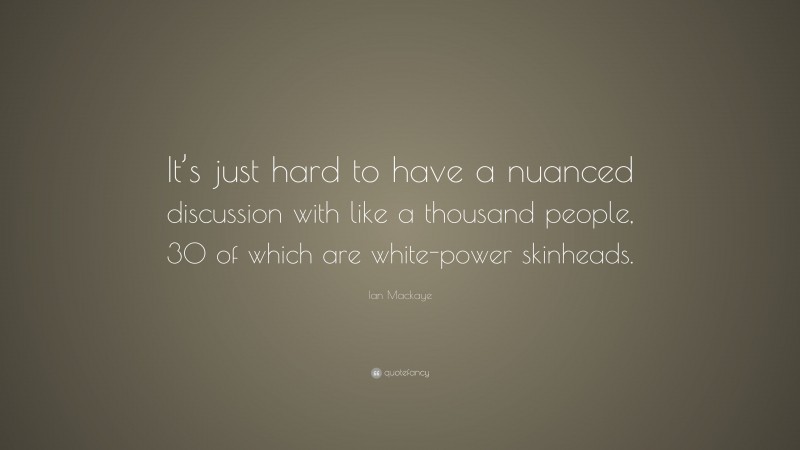 Ian Mackaye Quote: “It’s just hard to have a nuanced discussion with like a thousand people, 30 of which are white-power skinheads.”