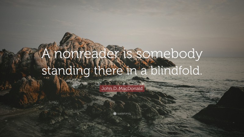 John D. MacDonald Quote: “A nonreader is somebody standing there in a blindfold.”
