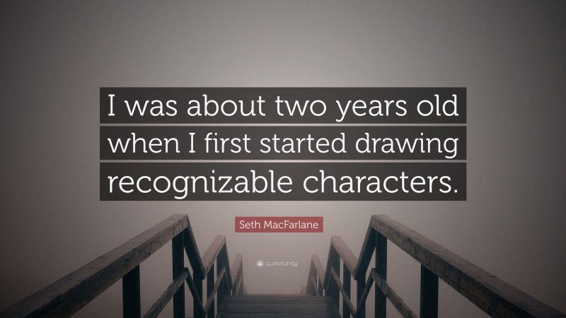 Seth MacFarlane Quote: “I was about two years old when I first started drawing recognizable characters.”