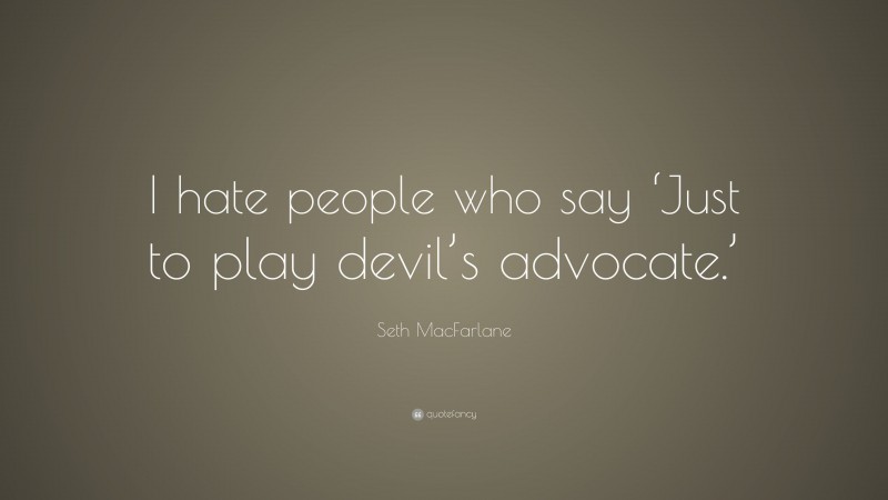 Seth MacFarlane Quote: “I hate people who say ‘Just to play devil’s advocate.’”