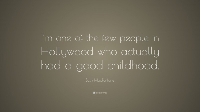 Seth MacFarlane Quote: “I’m one of the few people in Hollywood who actually had a good childhood.”