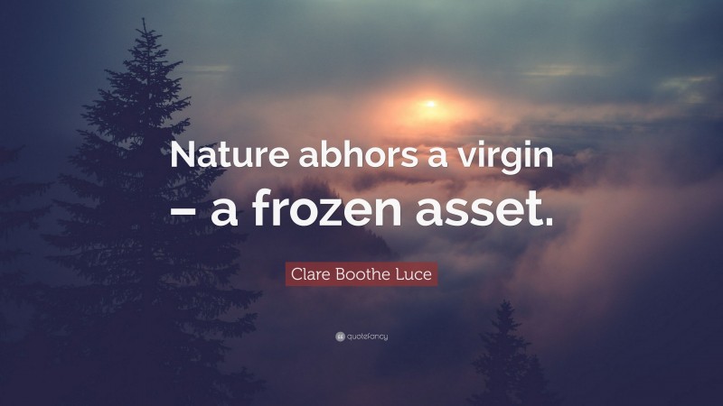 Clare Boothe Luce Quote: “Nature abhors a virgin – a frozen asset.”