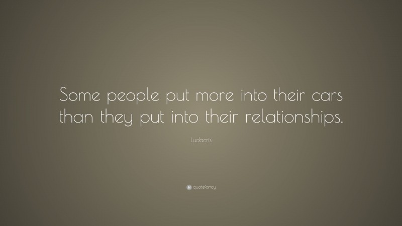 Ludacris Quote: “Some people put more into their cars than they put into their relationships.”