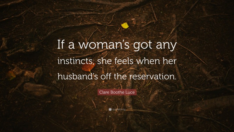 Clare Boothe Luce Quote: “If a woman’s got any instincts, she feels when her husband’s off the reservation.”