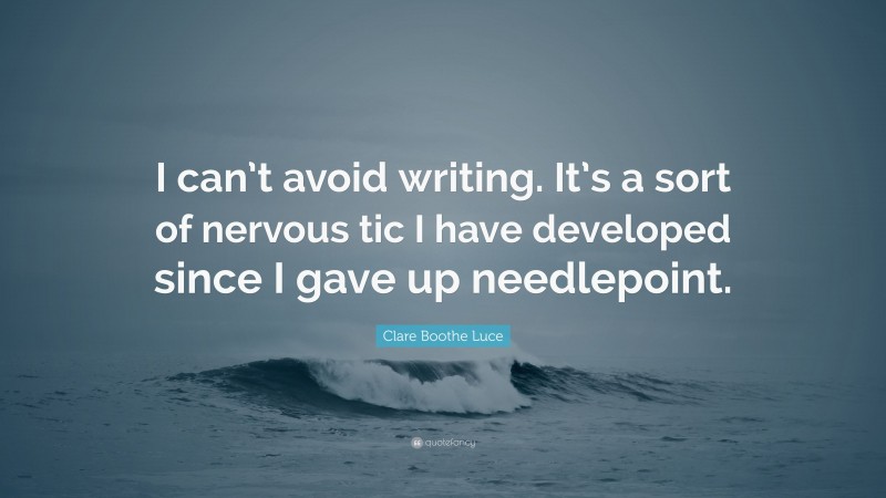 Clare Boothe Luce Quote: “I can’t avoid writing. It’s a sort of nervous tic I have developed since I gave up needlepoint.”