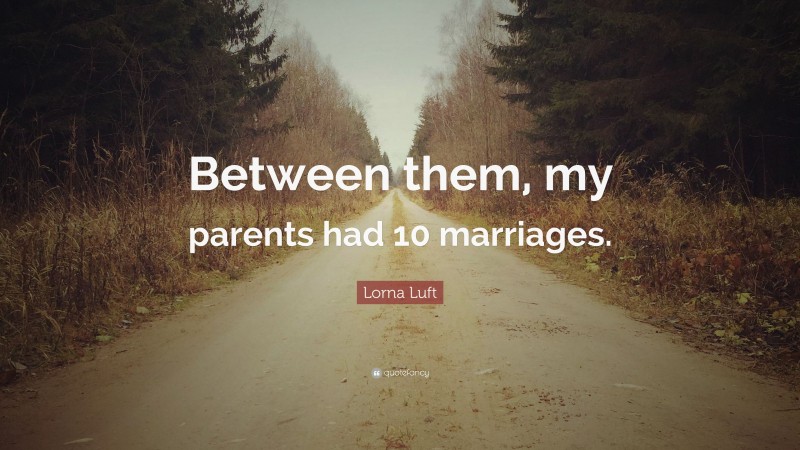 Lorna Luft Quote: “Between them, my parents had 10 marriages.”