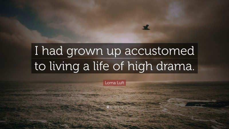 Lorna Luft Quote: “I had grown up accustomed to living a life of high drama.”