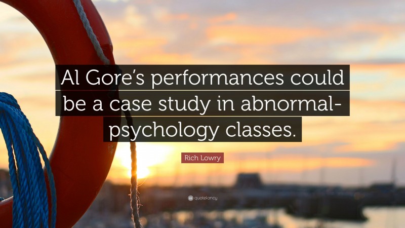 Rich Lowry Quote: “Al Gore’s performances could be a case study in abnormal-psychology classes.”