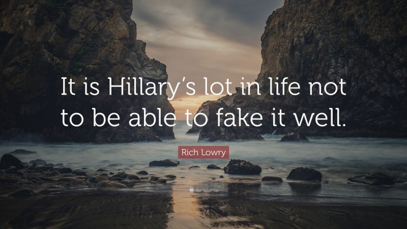 Rich Lowry Quote: “It is Hillary’s lot in life not to be able to fake it well.”