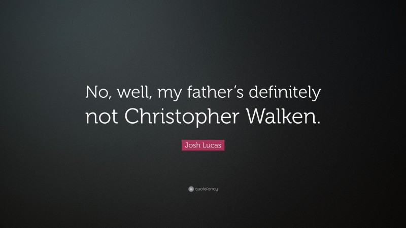 Josh Lucas Quote: “No, well, my father’s definitely not Christopher Walken.”