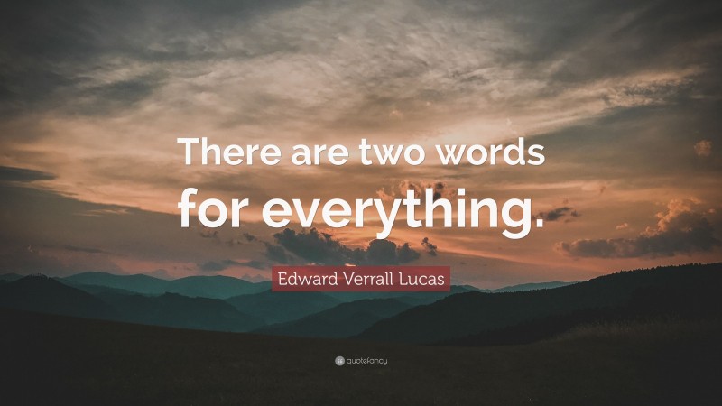 Edward Verrall Lucas Quote: “There are two words for everything.”