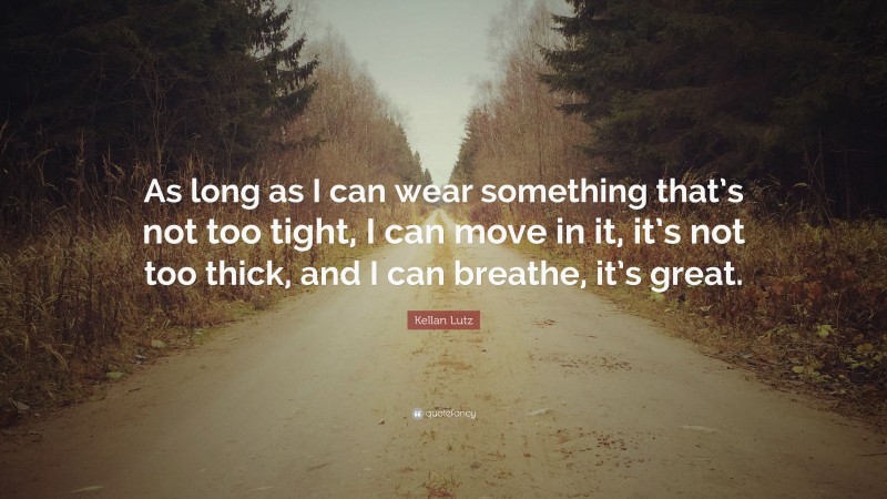 Kellan Lutz Quote: “As long as I can wear something that’s not too tight, I can move in it, it’s not too thick, and I can breathe, it’s great.”