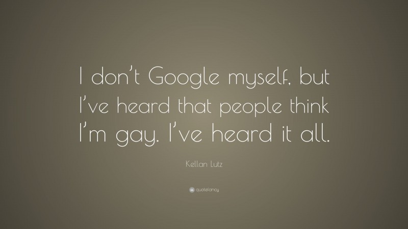 Kellan Lutz Quote: “I don’t Google myself, but I’ve heard that people think I’m gay. I’ve heard it all.”